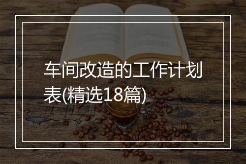 车间改造的工作计划表(精选18篇)