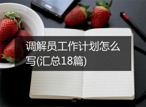 调解员工作计划怎么写(汇总18篇)