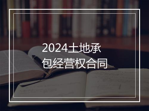 2024土地承包经营权合同