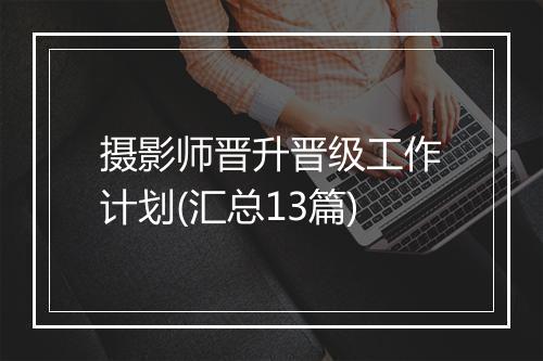 摄影师晋升晋级工作计划(汇总13篇)