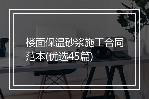 楼面保温砂浆施工合同范本(优选45篇)