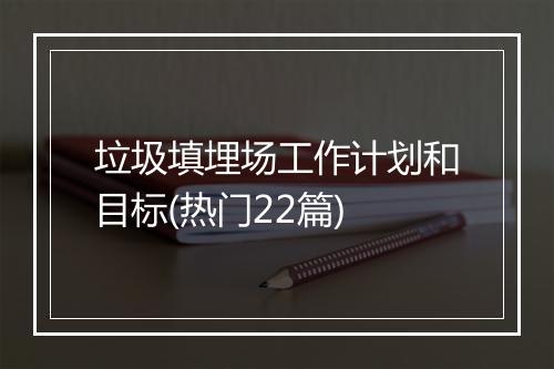 垃圾填埋场工作计划和目标(热门22篇)