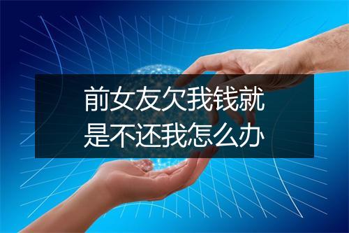 前女友欠我钱就是不还我怎么办