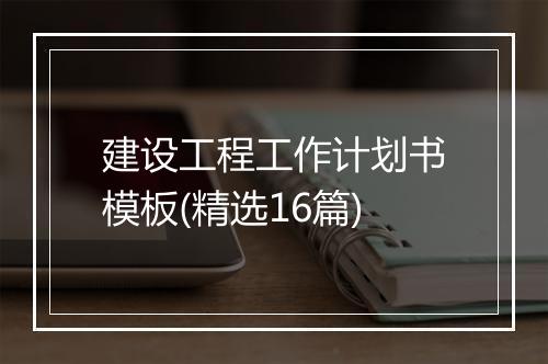 建设工程工作计划书模板(精选16篇)