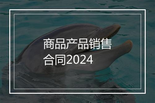 商品产品销售合同2024