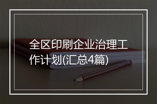 全区印刷企业治理工作计划(汇总4篇)