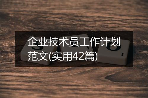 企业技术员工作计划范文(实用42篇)