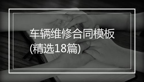 车辆维修合同模板(精选18篇)