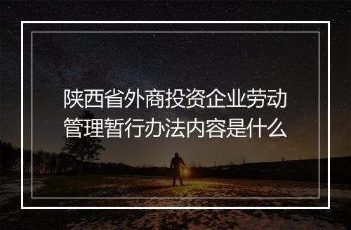 陕西省外商投资企业劳动管理暂行办法内容是什么