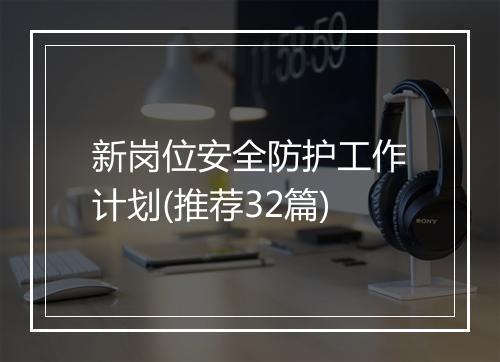 新岗位安全防护工作计划(推荐32篇)