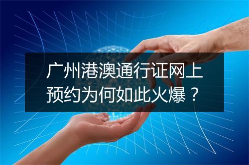 广州港澳通行证网上预约为何如此火爆？