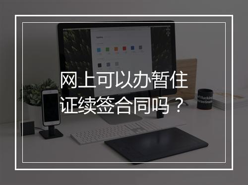 网上可以办暂住证续签合同吗？