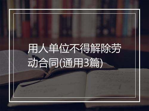 用人单位不得解除劳动合同(通用3篇)
