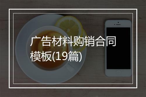广告材料购销合同模板(19篇)