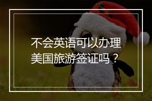 不会英语可以办理美国旅游签证吗？