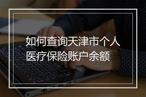 如何查询天津市个人医疗保险账户余额