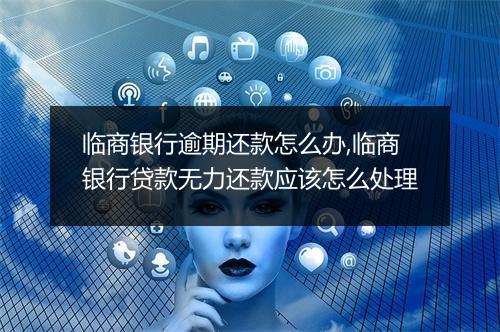 临商银行逾期还款怎么办,临商银行贷款无力还款应该怎么处理