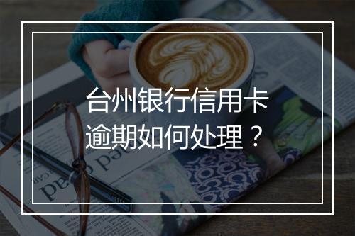 台州银行信用卡逾期如何处理？