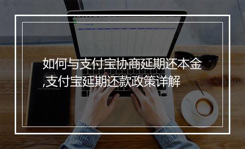 如何与支付宝协商延期还本金,支付宝延期还款政策详解