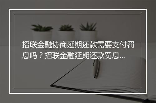 招联金融协商延期还款需要支付罚息吗？招联金融延期还款罚息详解