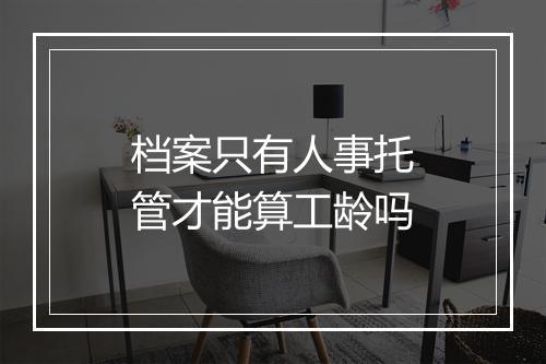 档案只有人事托管才能算工龄吗