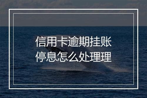 信用卡逾期挂账停息怎么处理理