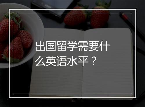 出国留学需要什么英语水平？