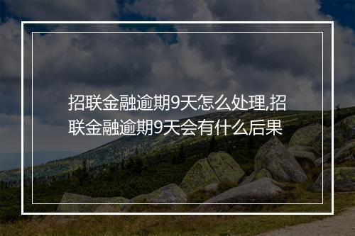 招联金融逾期9天怎么处理,招联金融逾期9天会有什么后果