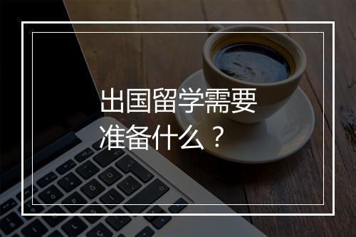 出国留学需要准备什么？