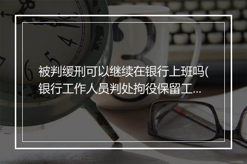 被判缓刑可以继续在银行上班吗(银行工作人员判处拘役保留工作吗)