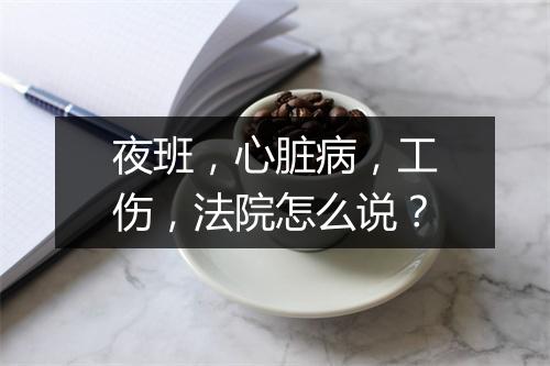 夜班，心脏病，工伤，法院怎么说？