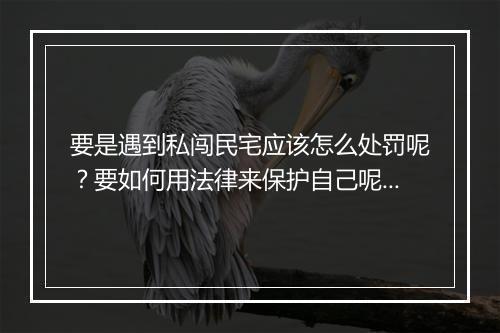 要是遇到私闯民宅应该怎么处罚呢？要如何用法律来保护自己呢？