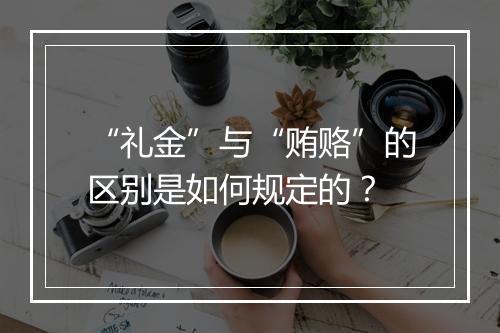 “礼金”与“贿赂”的区别是如何规定的？