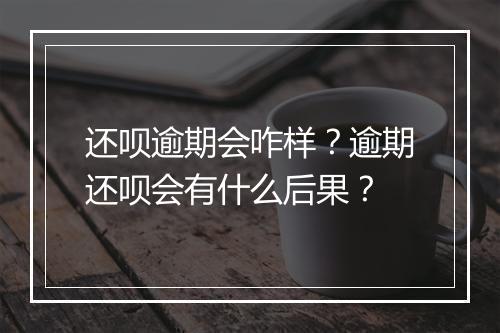 还呗逾期会咋样？逾期还呗会有什么后果？