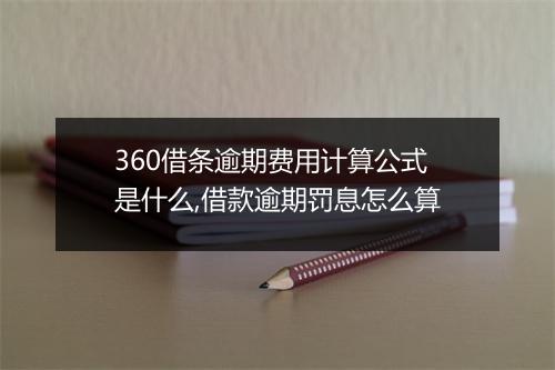 360借条逾期费用计算公式是什么,借款逾期罚息怎么算