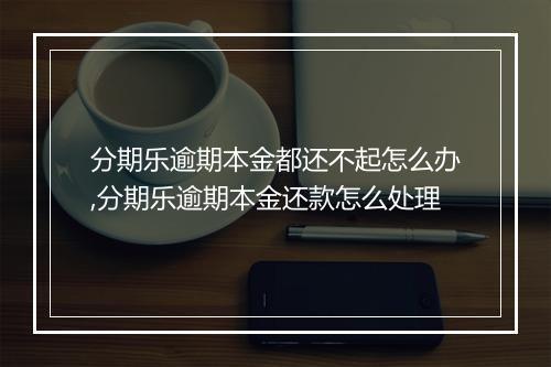 分期乐逾期本金都还不起怎么办,分期乐逾期本金还款怎么处理