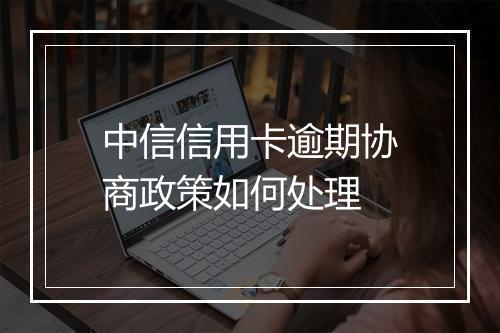 中信信用卡逾期协商政策如何处理