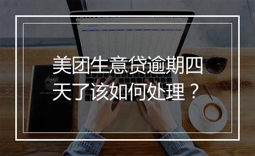 美团生意贷逾期四天了该如何处理？