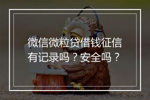 微信微粒贷借钱征信有记录吗？安全吗？