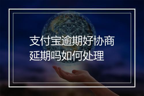 支付宝逾期好协商延期吗如何处理