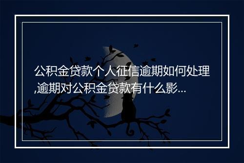 公积金贷款个人征信逾期如何处理,逾期对公积金贷款有什么影响