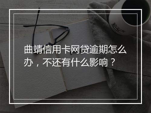 曲靖信用卡网贷逾期怎么办，不还有什么影响？