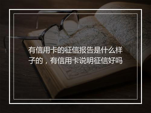 有信用卡的征信报告是什么样子的，有信用卡说明征信好吗