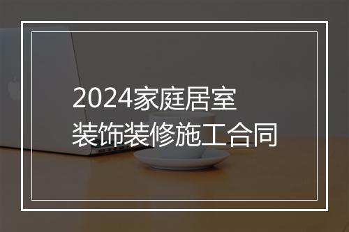 2024家庭居室装饰装修施工合同