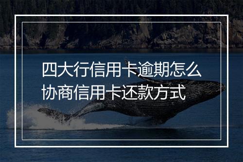 四大行信用卡逾期怎么协商信用卡还款方式