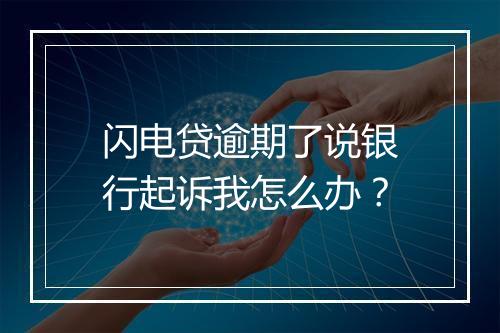 闪电贷逾期了说银行起诉我怎么办？