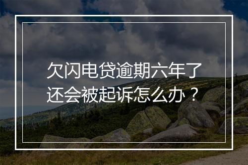 欠闪电贷逾期六年了还会被起诉怎么办？