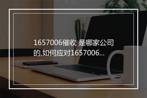 1657006催收 是哪家公司的,如何应对1657006催收
