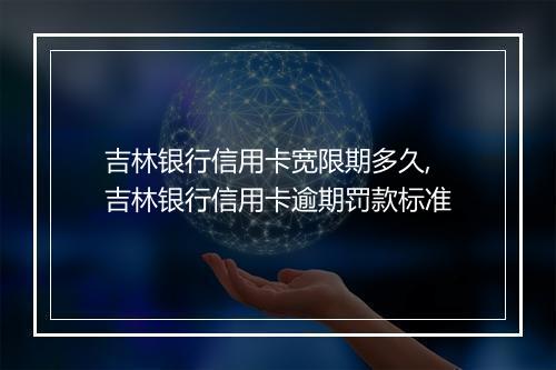 吉林银行信用卡宽限期多久,吉林银行信用卡逾期罚款标准