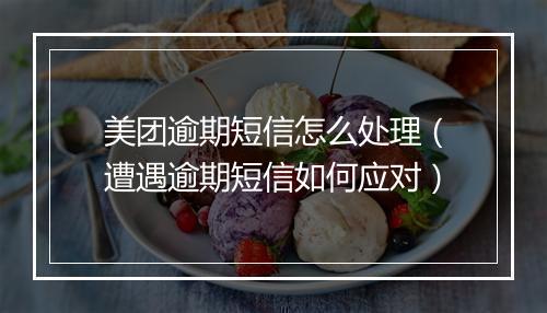美团逾期短信怎么处理（遭遇逾期短信如何应对）